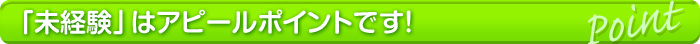 未経験はアピールポイントです