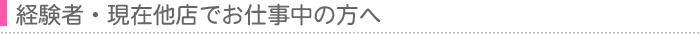 経験者・現在他店でお仕事中の方へ