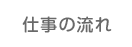 仕事の流れ