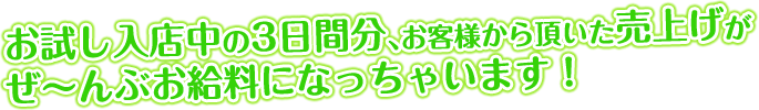 お試し入店中の3日間は、売上を全部お給料としてお渡しします。