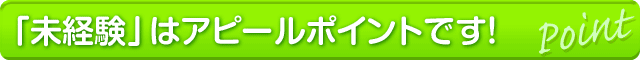 未経験はアピールポイントです